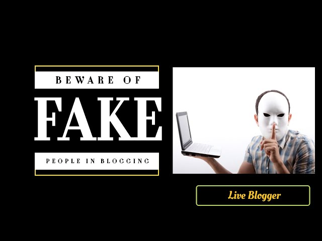 Be Aware Of Fake People In Blogging - Live Blogger