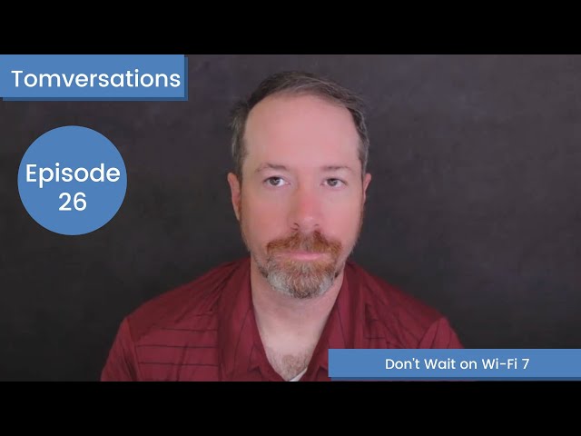 Don't Wait for Wi-Fi 7 | Tomversations: Episode 26