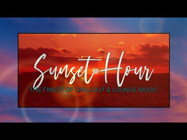 Finest Chillout & Lounge Music Compilation | Sunset Hour | 4K