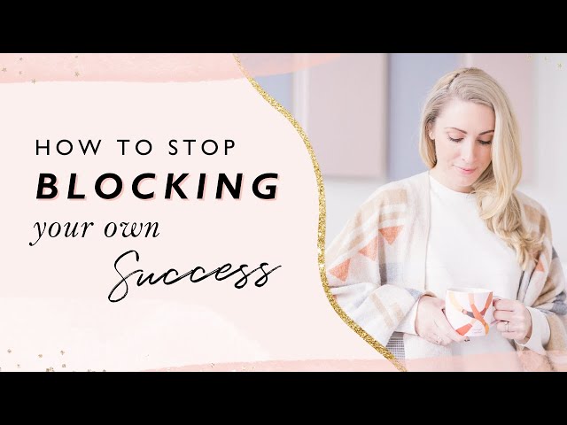How To Stop Blocking Your Own Success