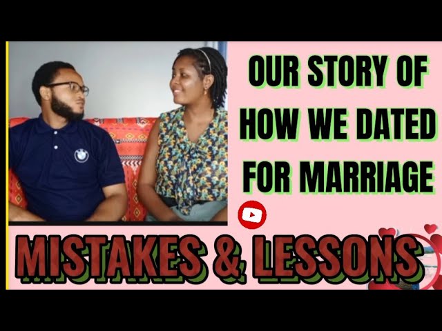 OUR STORY OF HOW WE DATED FOR MARRIAGE: MISTAKES MADE AND LESSONS LEARNED