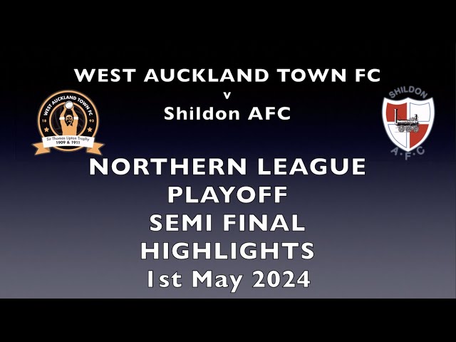 NORTHERN LEAGUE PLAYOFF SEMI FINAL HIGHLIGHTS FEATURING  WORLD CUP  WINNERS WEST AUCKLAND v SHILDON