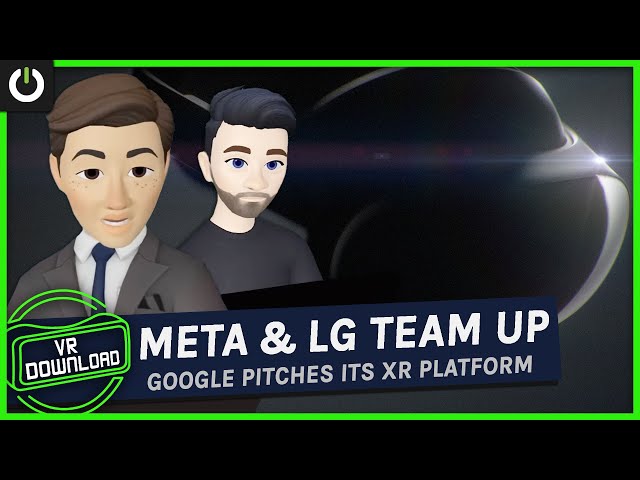 VR Download: Meta & LG Confirm Partnership As Google Pitches Its Own XR Platform
