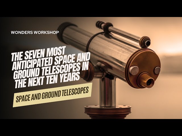 The Seven Most Anticipated Space and Ground Telescopes in the Next Ten Years