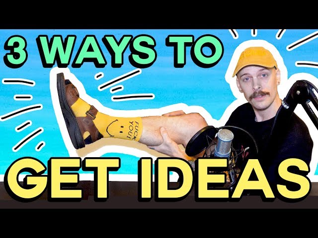 HOW TO GET IDEAS (even when you feel like shit)