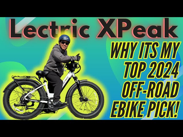Why I Think The LECTRIC XPEAK Will Be #1 Fat Tire Off-Road Ebike in 2024 For Value & Performance!