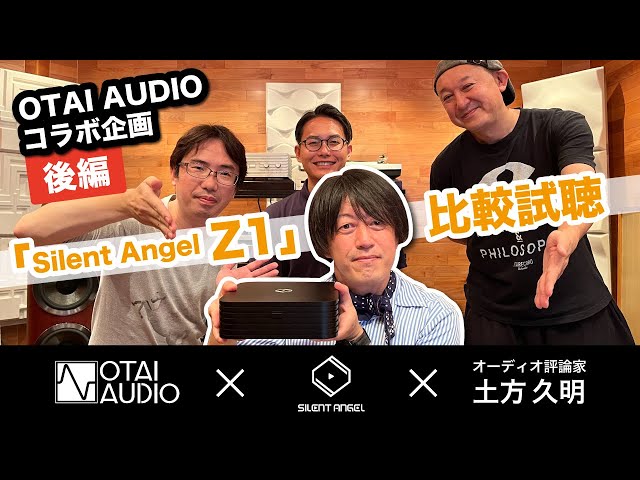 ［Silent Angel］OTAI AUDIO Youtubeコラボ動画 [後編】 オーディオ評論家土方先生を交えてSilent Angel Z1を徹底比較試聴