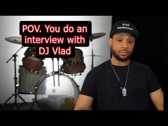 POV. You do an interview with DJ Vlad