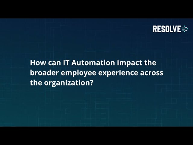 How automation impacts the broader employee experience | Resolve Systems