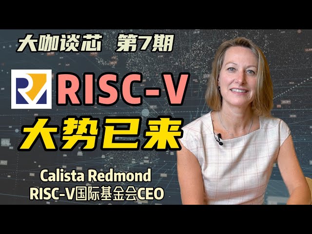 “这就是芯片未来！RISC-V已势不可挡”一期视频看懂RISC-V的前世今生：专访RISC-V国际基金会CEO Calista Redmond