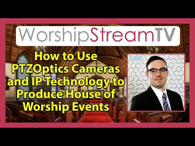 How to Use PTZOptics Cameras and IP Technology to Produce Worship Events