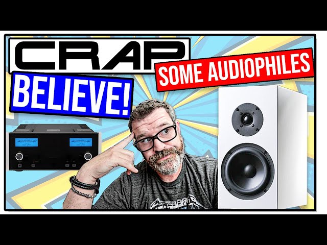 Stupid Crap Audiophiles Believe... at least SOME of them...