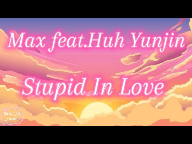 MAX feat.Huh Yunjin – Stupid In Love [Lyrics]🎙️