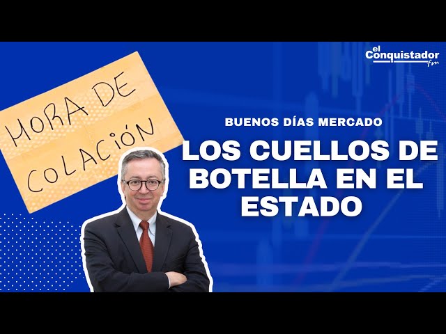 Los CUELLOS DE BOTELLA en el Estado | Buenos dias Mercado