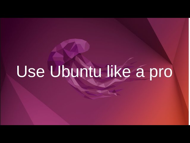 How to use Ubuntu like a pro