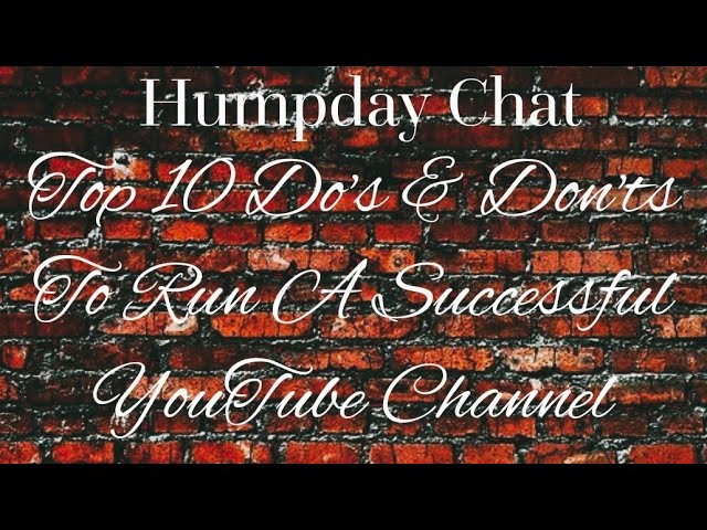 My Top 10 Do's & Don'ts To Run A Successful YouTube Channel