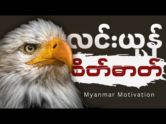 စိတ်ဓာတ်ဆိုတာ လင်းယုန်လိုထားပါ။ Myanmar Best Motivation