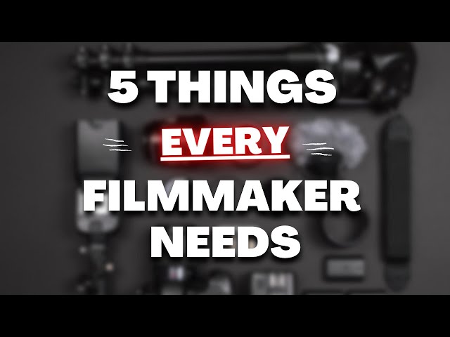5 Things Filmmakers Need