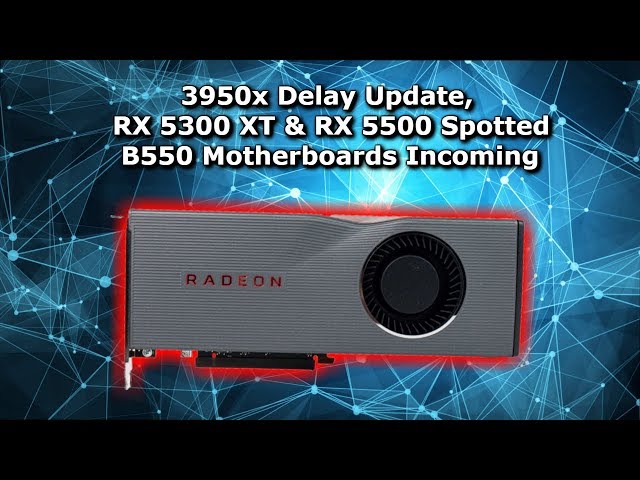 3950x Delay Update, RX 5300XT & RX 5500 Spotted, B550 Motherboards