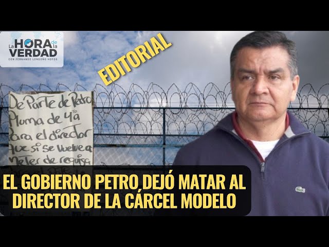 EL GOBIERNO PETRO DEJÓ MATAR AL DIRECTOR DE LA CÁRCEL MODELO: EDITORIAL MAYO 17 DE 2024