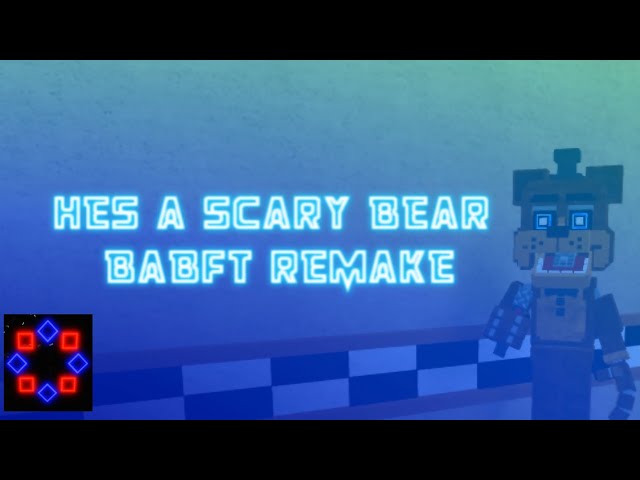 BABFT- Hes A Scary Bear Remake