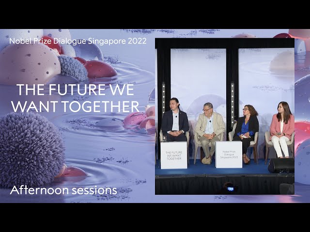 Afternoon sessions: The Future We Want Together  - Nobel Prize Dialogue Singapore 2022