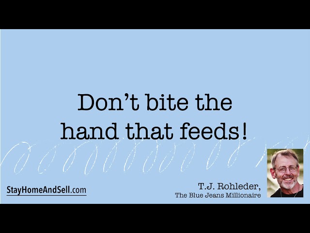 *Don’t bite the hand that feeds!* From T.J. Rohleder’s “Stay Home and Sell!”