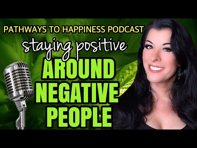 How to Stay Positive & Happy Around Negative, Toxic or Angry People You Can’t Avoid - PODCAST