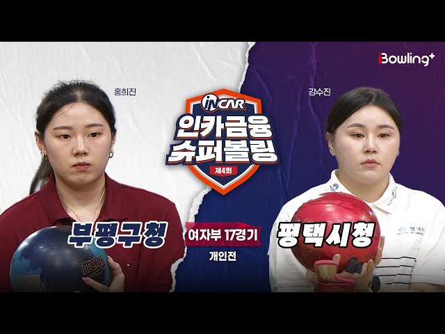 부평구청 vs 평택시청 ㅣ 제4회 인카금융 슈퍼볼링ㅣ 여자부 17경기  개인전ㅣ  4th Super Bowling