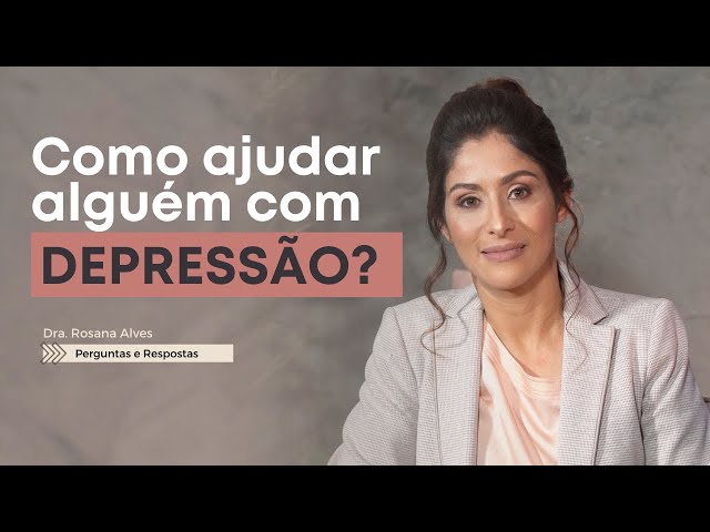 Como ajudar quem ESTÁ COM DEPRESSÃO? - Dra. Rosana Alves