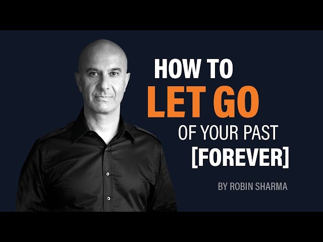 How to Let Go of Your Past Forever | Robin Sharma