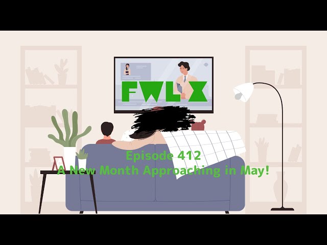 FwL X - Episode 412 - A New Month Approaching in May!