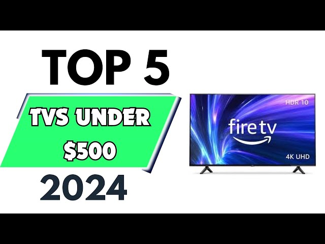 Top 5 Best TVs Under $500 of 2024