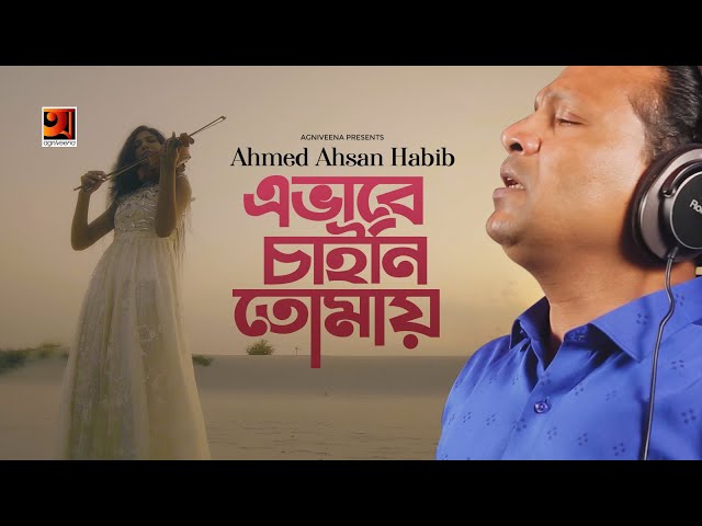 Evabe Chaini Tomay | এভাবে চাইনি তোমায় | New Bangla Song 2019 | Ahmed Ahsan Habib | Exclusive Video