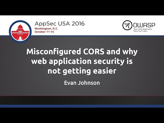Evan Johnson - Misconfigured CORS and why web appsec is not getting easier - AppSecUSA 2016