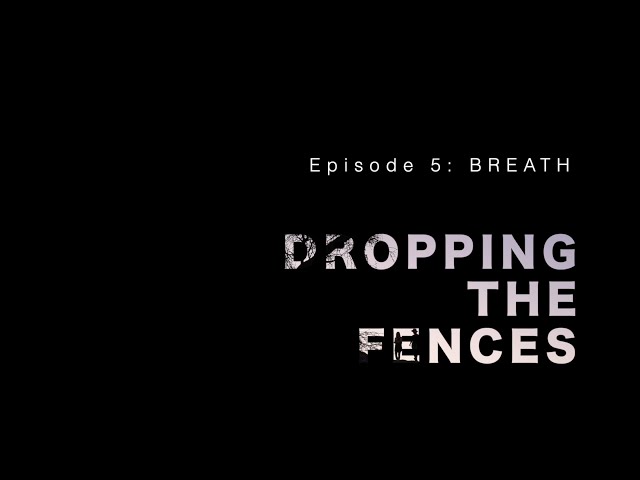 Dropping the Fences (episode 5) – BREATH