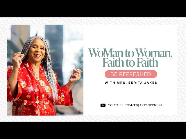 WoMan to Woman, Faith to Faith: Be Refreshed - Mrs. Serita Jakes and Friends