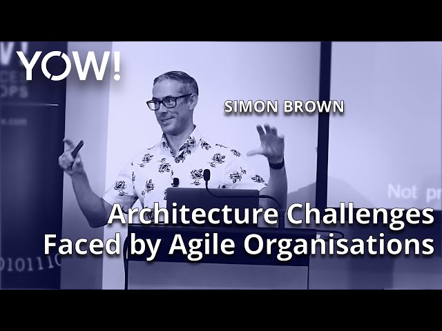 Architecture Challenges Faced by Agile Organisations • Simon Brown • YOW! 2019