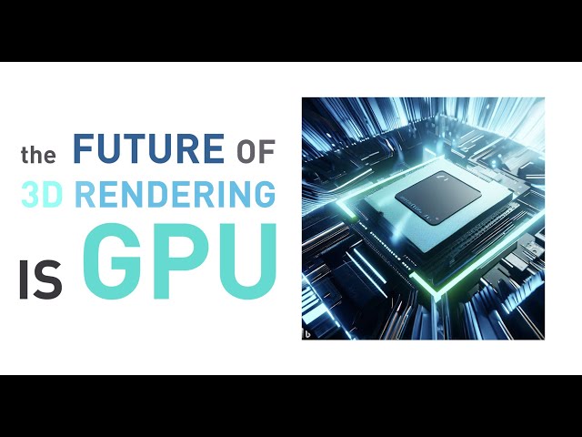 Why I think the Future of 3D Renderings is GPU