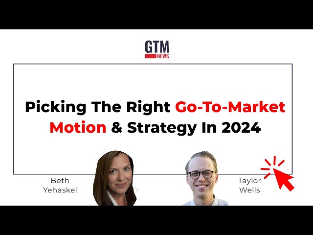 Picking The Right Go-To-Market Motion & Strategy In 2024