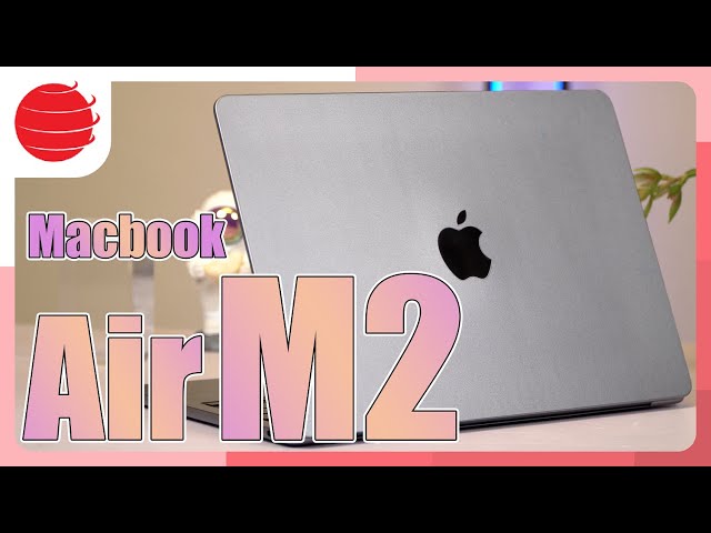 Đánh giá Macbook Air M2: Đến lúc nâng cấp rồi !!