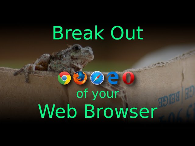 You Need to Break Out of Your Browser