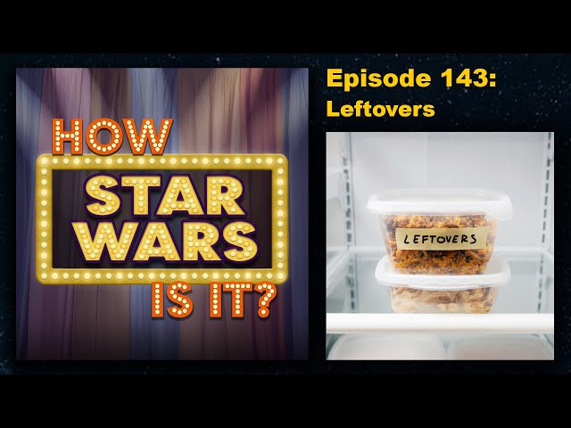 How Star Wars Is It? Ep. 143: Leftovers. Full podcast audio episode