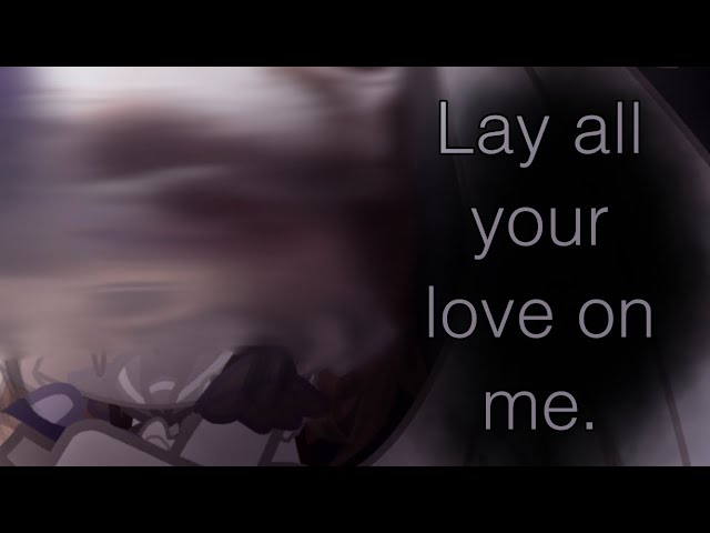 [] Lay all your love on me []