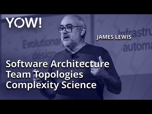 Software Architecture, Team Topologies & Complexity Science • James Lewis • YOW! 2021