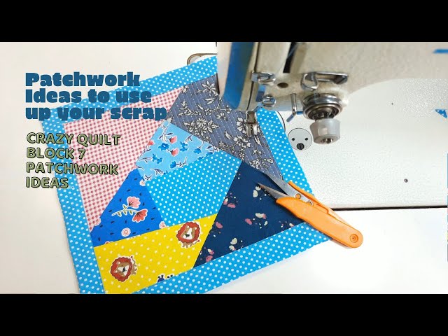 Crazy Quilt Block 7 Patchwork Ideas for Using Your Scrap Fabric Together