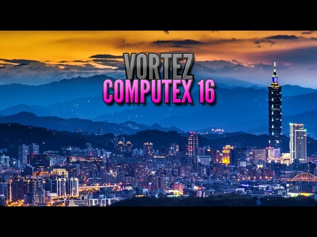 Vortez @ Computex 2016