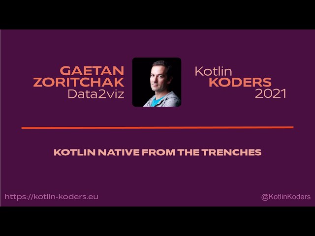 Kotlin KODERS 2021 - Kotlin Native from the trenches by Gaetan Zoritchak