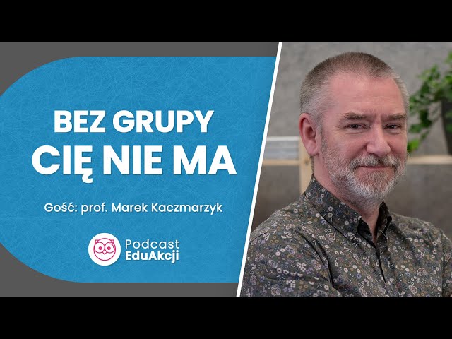 Nastolatek i rówieśnicy. Konieczność życia w grupie | Prof. Marek Kaczmarzyk | Podcast EduAkcji #18