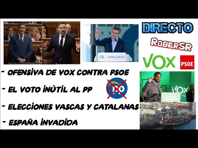 ¡OFENSIVA DE VOX CONTRA PSOE, VOTO INÚTIL AL PP, ELECCIONES VASCAS-CATALANAS Y ESPAÑA INVADIDA!